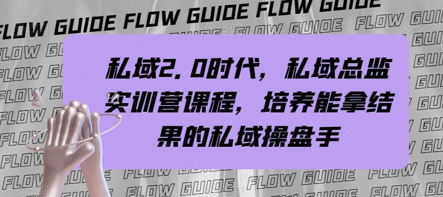 私域2.0时代，私域总监实训营课程，培养能拿结果的私域操盘手-跃知万川