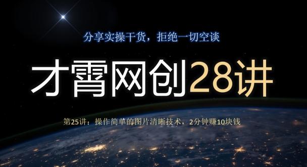 才霄网创28讲第25讲：操作简单的图片清晰技术，2分钟赚10块钱-跃知万川