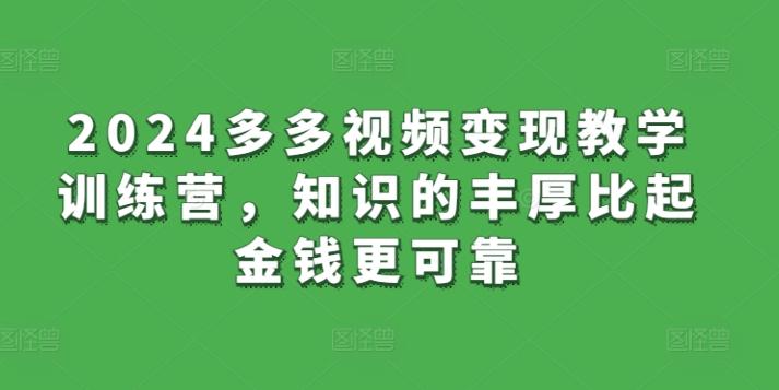 2024多多视频变现教学训练营，知识的丰厚比起金钱更可靠-跃知万川