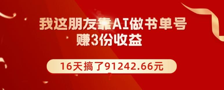 我这朋友靠AI做书单号，赚3份收益，16天搞了91242.66元？-跃知万川