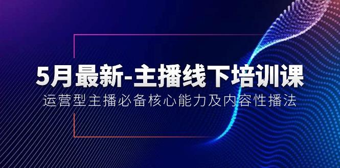 5月最新-主播线下培训课【40期】：运营型主播必备核心能力及内容性播法-跃知万川