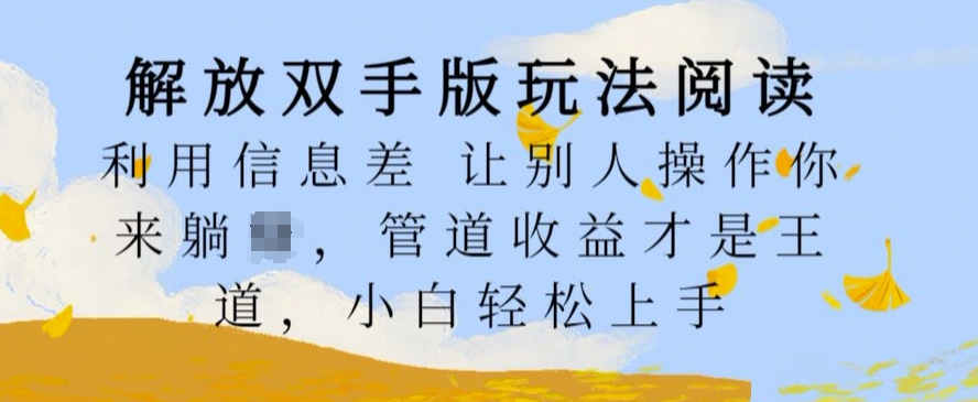 解放双手版玩法阅读，利用信息差让别人操作你来躺Z，管道收益才是王道，小白轻松上手【揭秘】-跃知万川