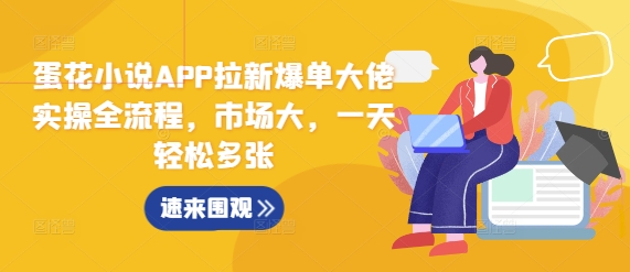 蛋花小说APP拉新爆单大佬实操全流程，市场大，一天轻松多张-跃知万川