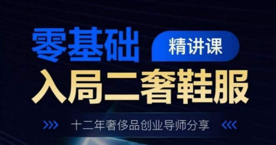 零基础入局二奢鞋服精讲课，十二年奢侈品创业导师分享-跃知万川