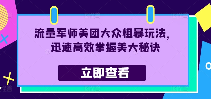 流量军师美团大众粗暴玩法，迅速高效掌握美大秘诀-跃知万川