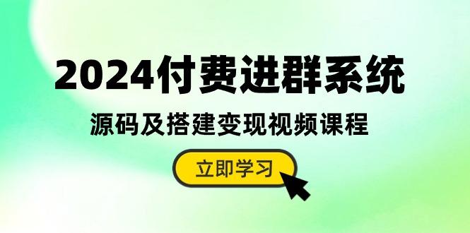 2024付费进群系统，源码及搭建变现视频课程(教程+源码-跃知万川