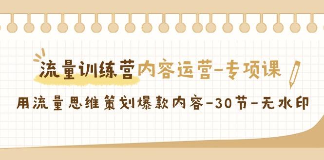 流量训练营之内容运营-专项课，用流量思维策划爆款内容-30节-无水印-跃知万川