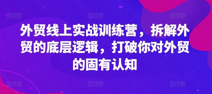 外贸线上实战训练营，拆解外贸的底层逻辑，打破你对外贸的固有认知-跃知万川
