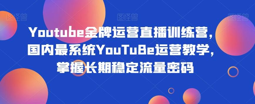 Youtube金牌运营直播训练营，国内最系统YouTuBe运营教学，掌握长期稳定流量密码-跃知万川