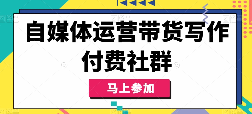 自媒体运营带货写作付费社群，带货是自媒体人必须掌握的能力-跃知万川