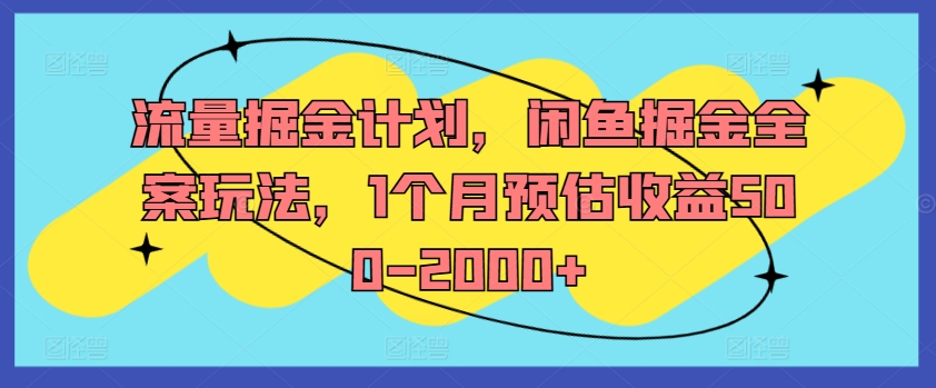 流量掘金计划，闲鱼掘金全案玩法，1个月预估收益500-2000+-跃知万川