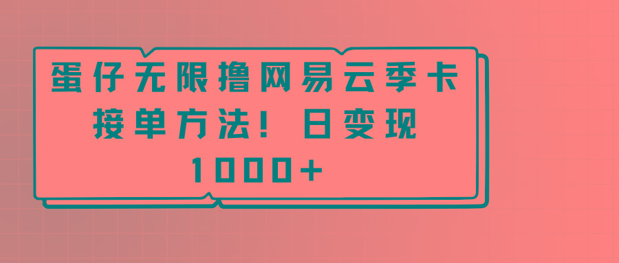 蛋仔无限撸网易云季卡接单方法！日变现1000+-跃知万川