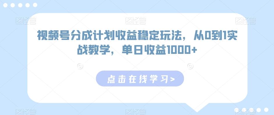 视频号分成计划收益稳定玩法，从0到1实战教学，单日收益1000+【揭秘】-跃知万川