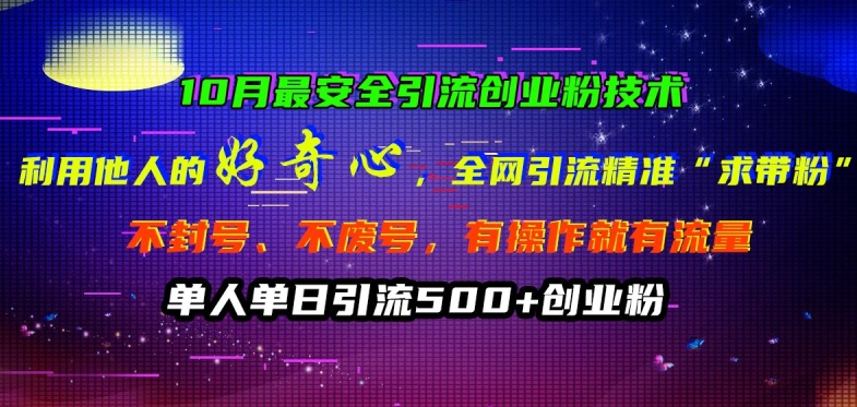 10月最安全引流创业粉技术，利用他人的好奇心全网引流精准“求带粉”不封号、不废号【揭秘】-跃知万川