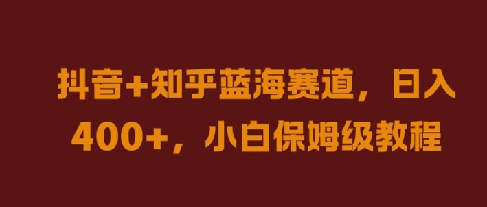 抖音+知乎蓝海赛道，日入几张，小白保姆级教程【揭秘】-跃知万川