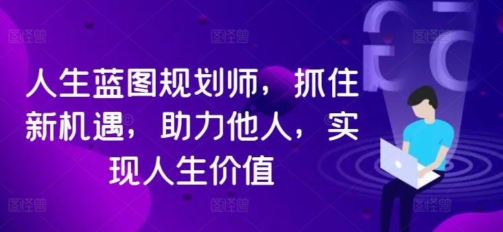 人生蓝图规划师，抓住新机遇，助力他人，实现人生价值-跃知万川