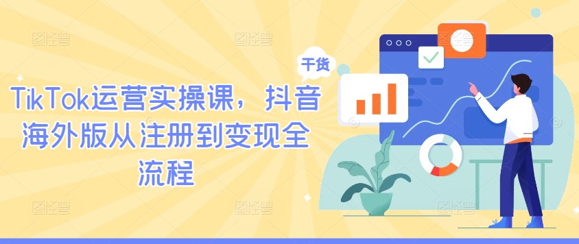 TikTok运营实操课，抖音海外版从注册到变现全流程-跃知万川