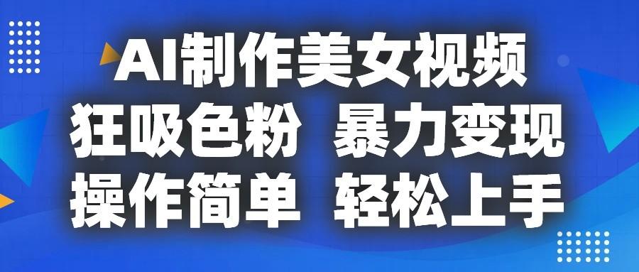 AI制作美女视频，狂吸色粉，暴力变现，操作简单，小白也能轻松上手-跃知万川