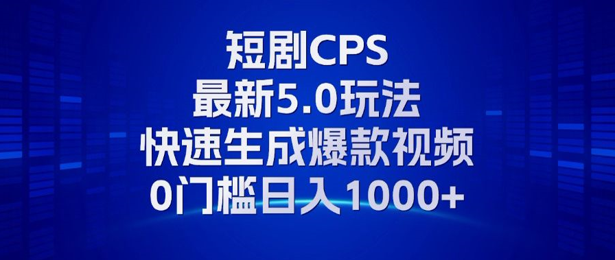 11月最新短剧CPS玩法，快速生成爆款视频，小白0门槛轻松日入1000+-跃知万川