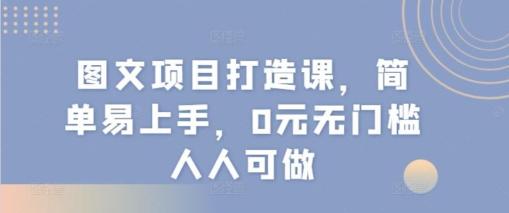 图文项目打造课，简单易上手，0元无门槛人人可做-跃知万川