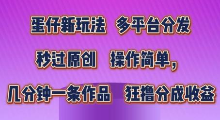蛋仔新玩法，多平台分发，秒过原创，操作简单，几分钟一条作品，狂撸分成收益【揭秘】-跃知万川