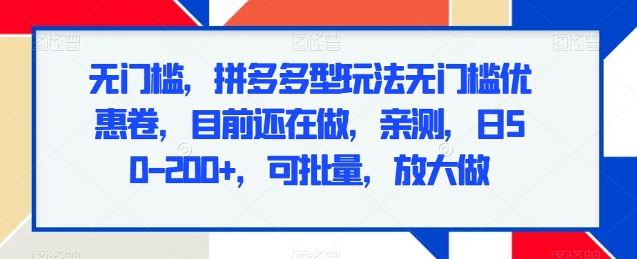 无门槛，拼多多型玩法无门槛优惠卷，目前还在做，亲测，日50-200+，可批量，放大做-跃知万川