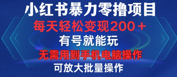 小红书暴力零撸项目，有号就能玩，单号每天变现1到15元，可放大批量操作，无需手机电脑操作【揭秘】-跃知万川