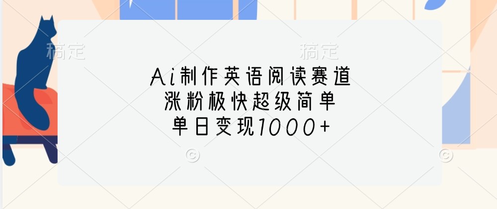 Ai制作英语阅读赛道，涨粉极快超级简单，单日变现1000+-跃知万川