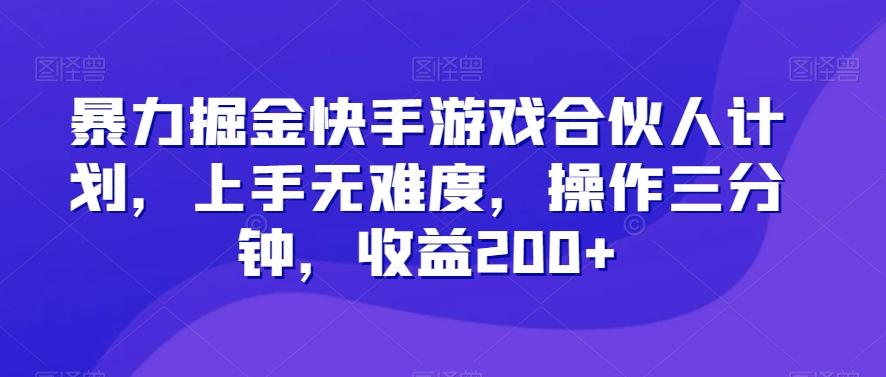 暴力掘金快手游戏合伙人计划，上手无难度，操作三分钟，收益200+-跃知万川