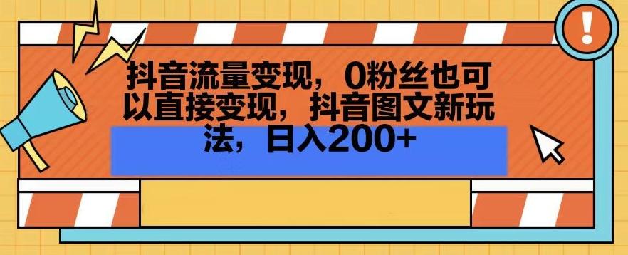 抖音流量变现，0粉丝也可以直接变现，抖音图文新玩法，日入200+【揭秘】-跃知万川