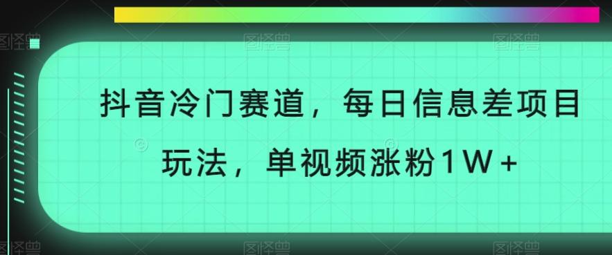 抖音冷门赛道，每日信息差项目玩法，单视频涨粉1W+-跃知万川