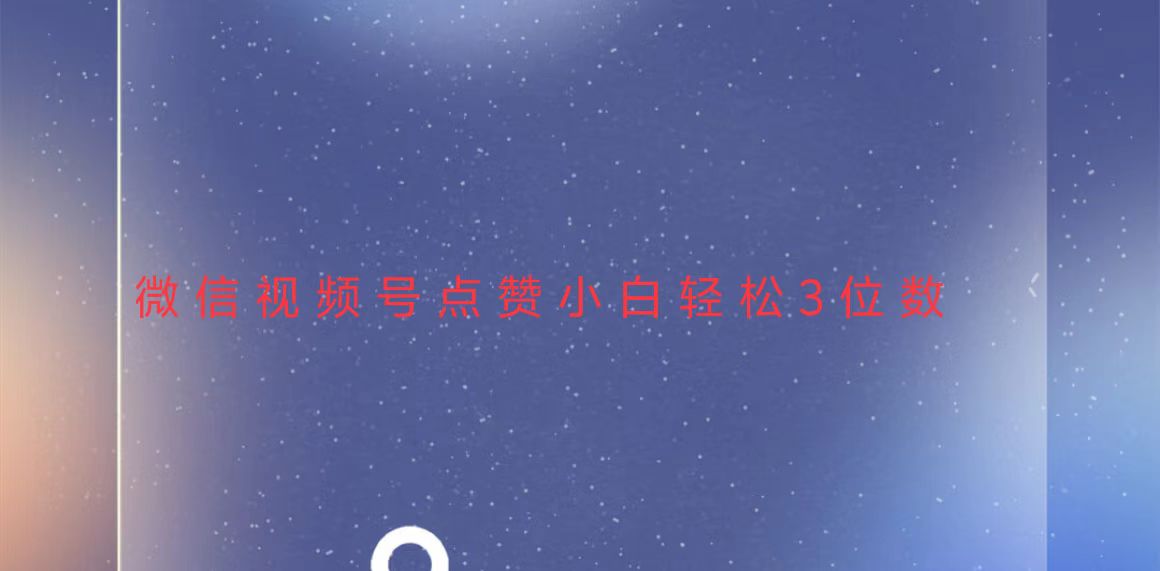 视频号点赞最新玩法，小白轻松日入三位数-跃知万川
