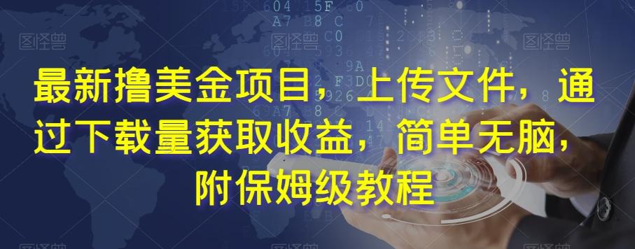 最新撸美金项目，上传文件，通过下载量获取收益，简单无脑，附保姆级教程【揭秘】-跃知万川