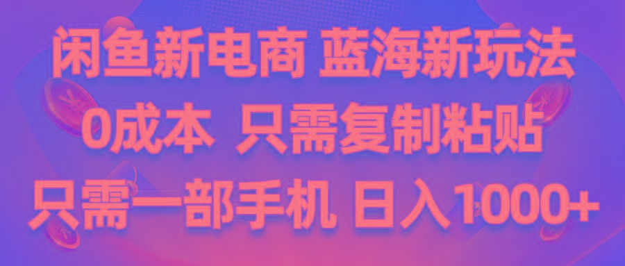 闲鱼新电商,蓝海新玩法,0成本,只需复制粘贴,小白轻松上手,只需一部手机…-跃知万川
