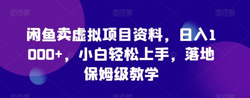 闲鱼卖虚拟项目资料，日入1000+，小白轻松上手，落地保姆级教学-跃知万川
