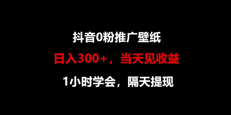 日入300+，抖音0粉推广壁纸，1小时学会，当天见收益，隔天提现-跃知万川