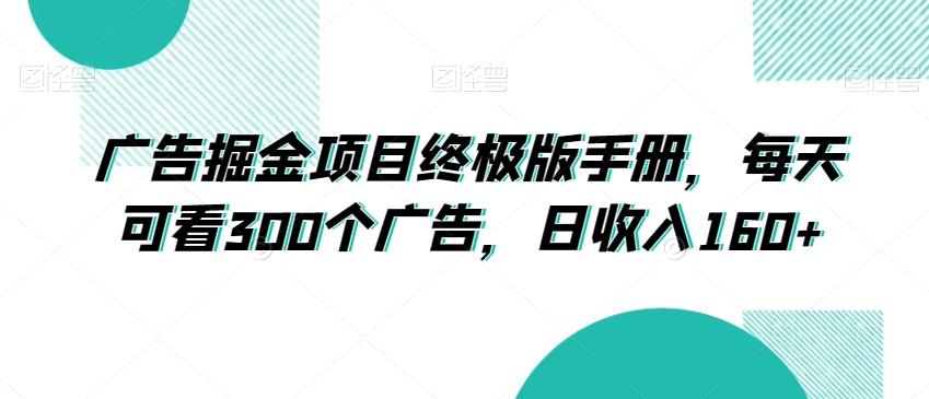 广告掘金项目终极版手册，每天可看300个广告，日收入160+【揭秘】-跃知万川