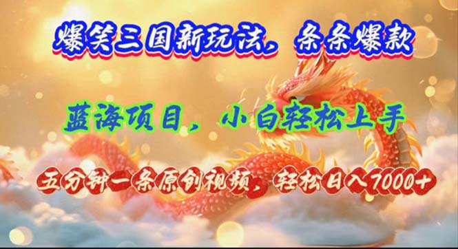 爆笑三国新玩法每条都爆，视频收益 7000+，5 分钟原创，多种变现爽歪歪-跃知万川