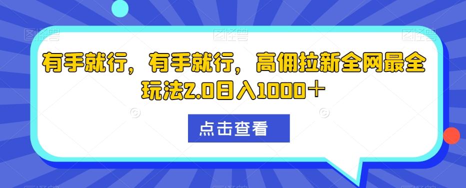 有手就行，有手就行，高佣拉新全网最全玩法2.0日入1000＋-跃知万川