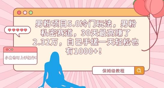 男粉项目5.0冷门玩法，男粉私密赛道，30天最高赚了2.32万，自己手搓一天轻松也有1000+【揭秘】-跃知万川