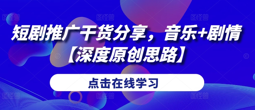 短剧推广干货分享，音乐+剧情【深度原创思路】-跃知万川