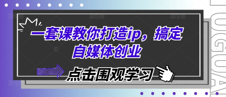 一套课教你打造ip，搞定自媒体创业-跃知万川