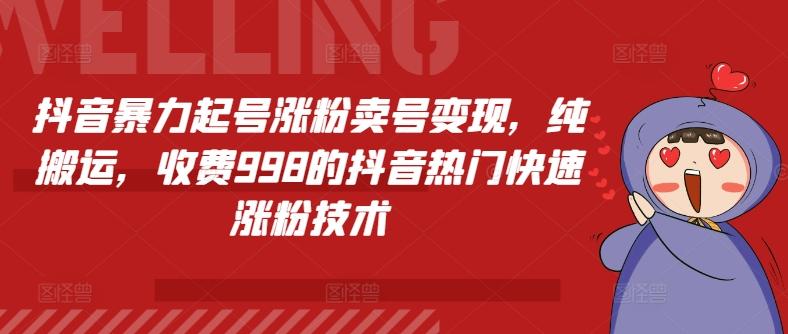 抖音暴力起号涨粉卖号变现，纯搬运，收费998的抖音热门快速涨粉技术-跃知万川