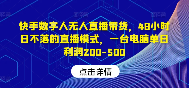 快手数字人无人直播带货，48小时日不落的直播模式，一台电脑单日利润200-500-跃知万川
