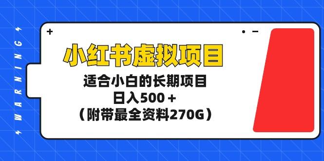 (9338期)小红书虚拟项目，适合小白的长期项目，日入500＋(附带最全资料270G)-跃知万川
