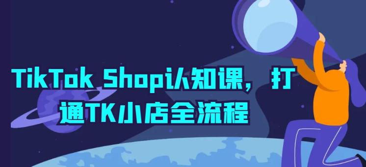 TikTok Shop认知课，打通TK小店全流程-跃知万川