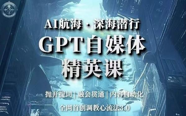 AI航海·深海潜行，GPT自媒体精英课，全网首创调教心流法3.0-跃知万川