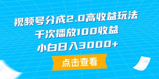 (9716期)视频号分成2.0高收益玩法，千次播放100收益，小白日入3000+-跃知万川