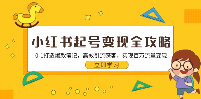 小红书起号变现全攻略：0-1打造爆款笔记，高效引流获客，实现百万流量变现-跃知万川