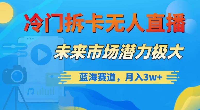 冷门拆卡无人直播，未来市场潜力极大，蓝海赛道，月入3w+【揭秘】-跃知万川